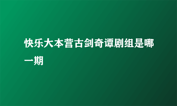 快乐大本营古剑奇谭剧组是哪一期