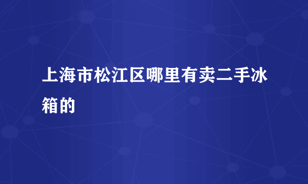 上海市松江区哪里有卖二手冰箱的