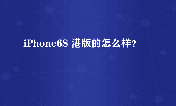iPhone6S 港版的怎么样？
