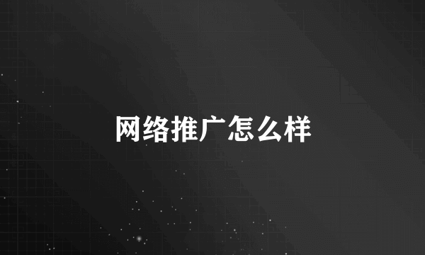 网络推广怎么样