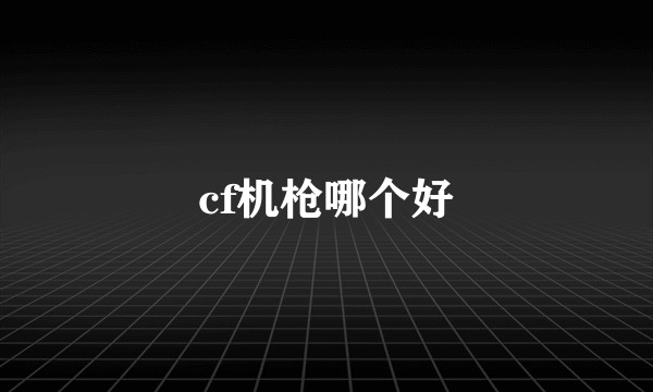 cf机枪哪个好