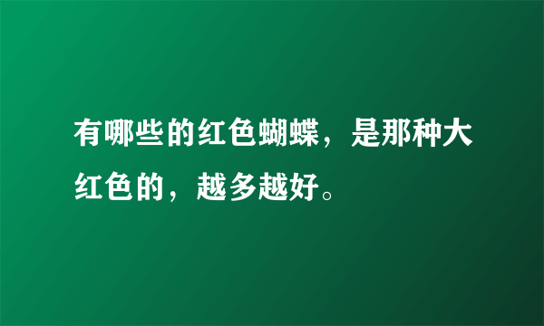有哪些的红色蝴蝶，是那种大红色的，越多越好。