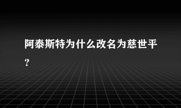 阿泰斯特为什么改名为慈世平？