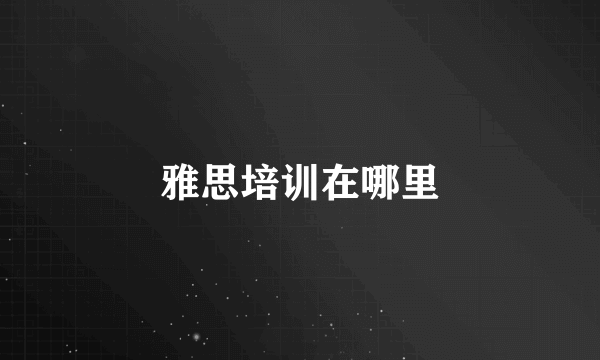 雅思培训在哪里