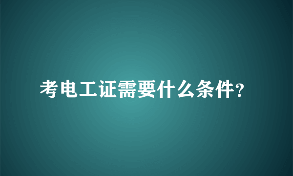 考电工证需要什么条件？