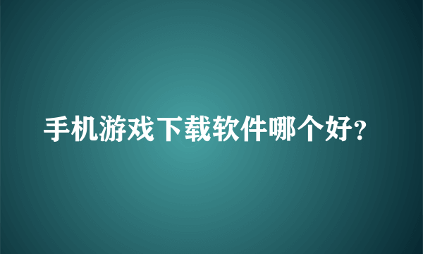 手机游戏下载软件哪个好？