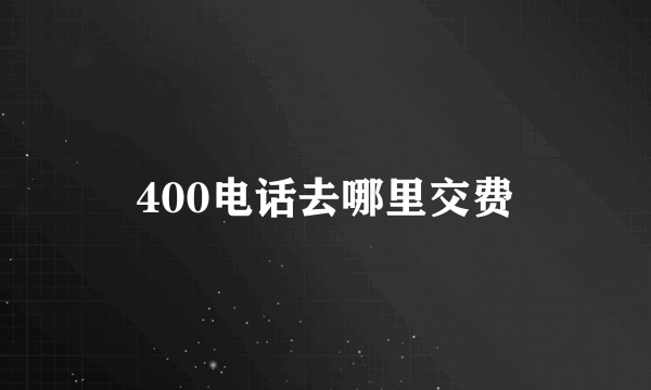 400电话去哪里交费