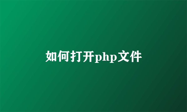 如何打开php文件