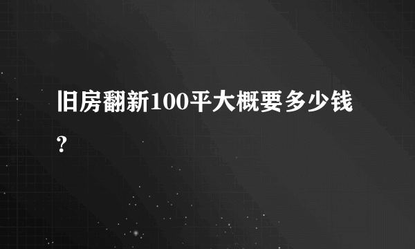 旧房翻新100平大概要多少钱？