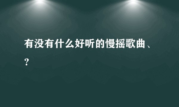 有没有什么好听的慢摇歌曲、？