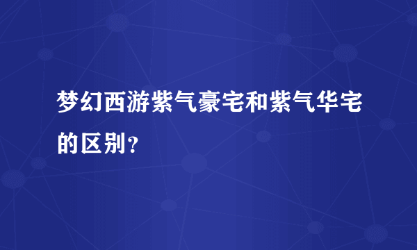 梦幻西游紫气豪宅和紫气华宅的区别？