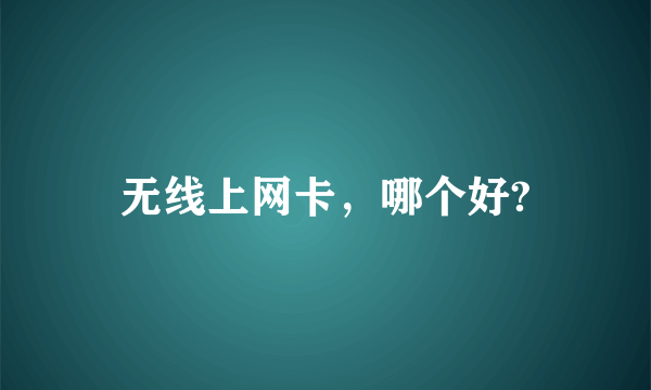 无线上网卡，哪个好?