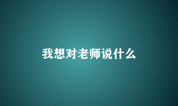我想对老师说什么