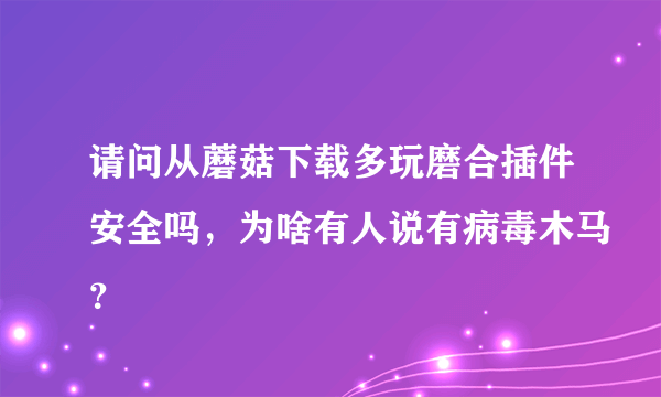 请问从蘑菇下载多玩磨合插件安全吗，为啥有人说有病毒木马？