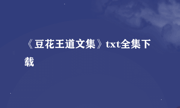 《豆花王道文集》txt全集下载