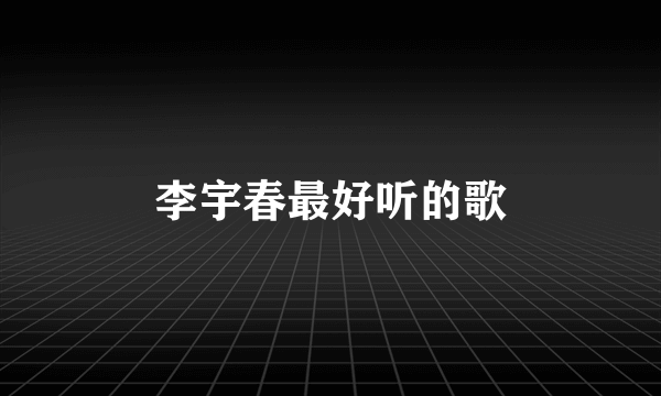 李宇春最好听的歌