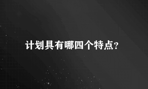 计划具有哪四个特点？