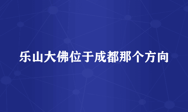 乐山大佛位于成都那个方向