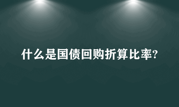 什么是国债回购折算比率?