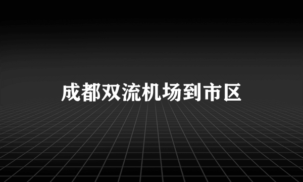 成都双流机场到市区