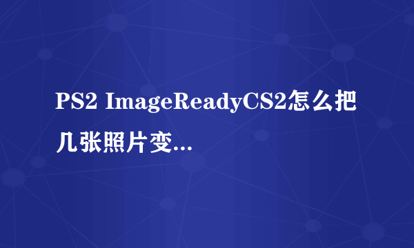 PS2 ImageReadyCS2怎么把几张照片变成一张会循环那几张图片的动图