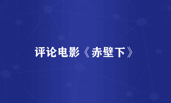 评论电影《赤壁下》