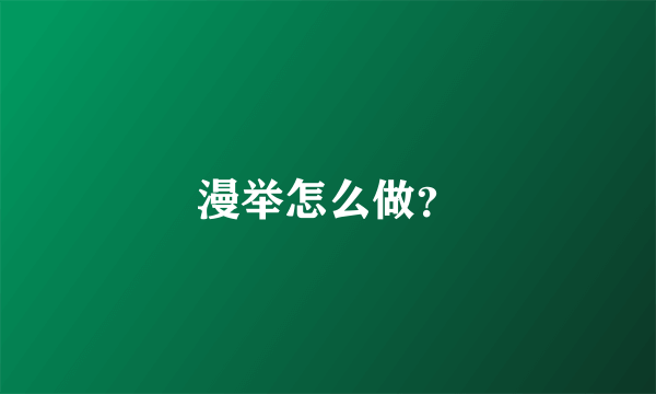 漫举怎么做？
