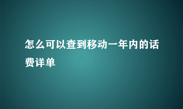 怎么可以查到移动一年内的话费详单