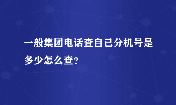 一般集团电话查自己分机号是多少怎么查？