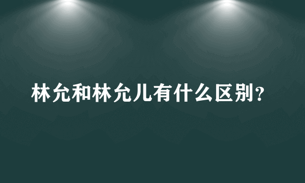 林允和林允儿有什么区别？