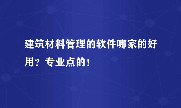 建筑材料管理的软件哪家的好用？专业点的！