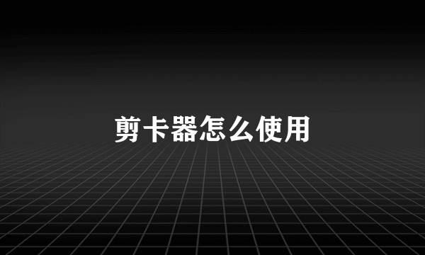 剪卡器怎么使用