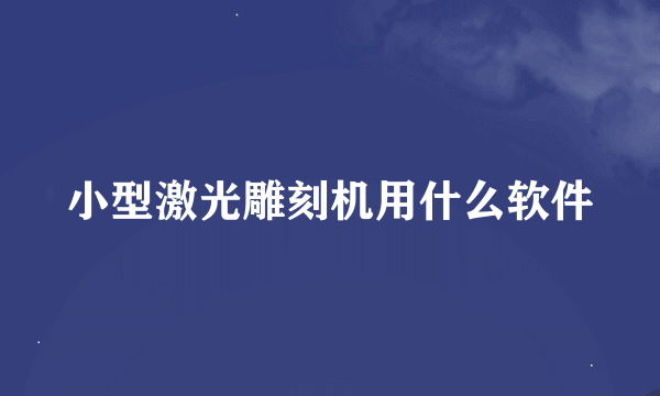 小型激光雕刻机用什么软件