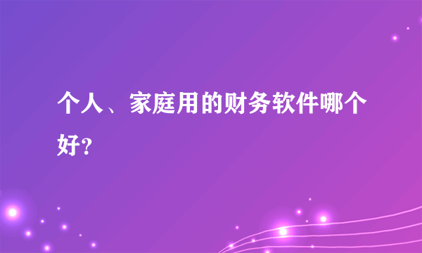个人、家庭用的财务软件哪个好？