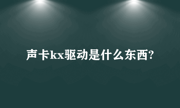 声卡kx驱动是什么东西?