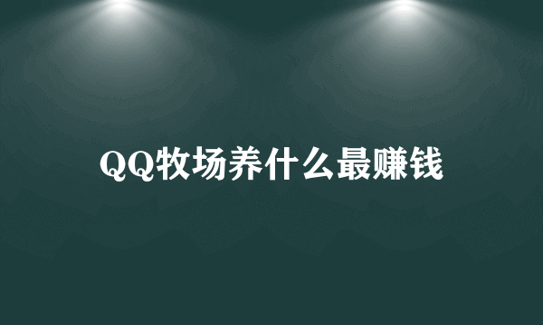 QQ牧场养什么最赚钱