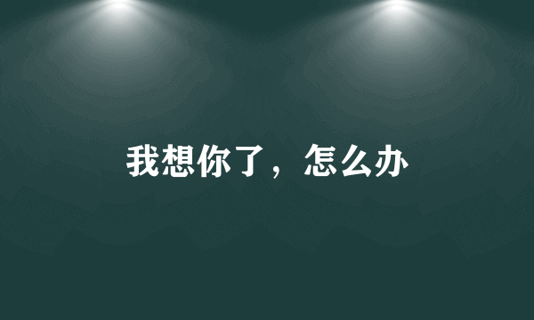 我想你了，怎么办