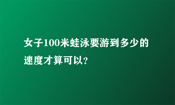 女子100米蛙泳要游到多少的速度才算可以？