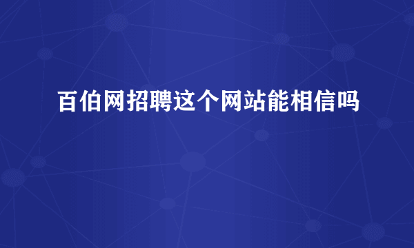 百伯网招聘这个网站能相信吗