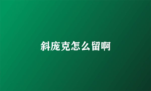 斜庞克怎么留啊