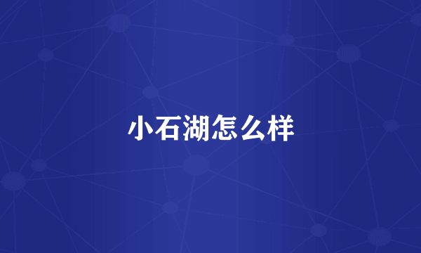 小石湖怎么样