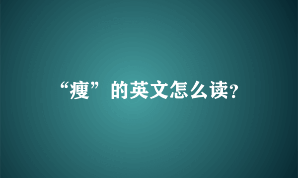 “瘦”的英文怎么读？