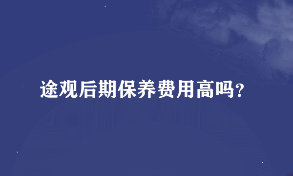 途观后期保养费用高吗？