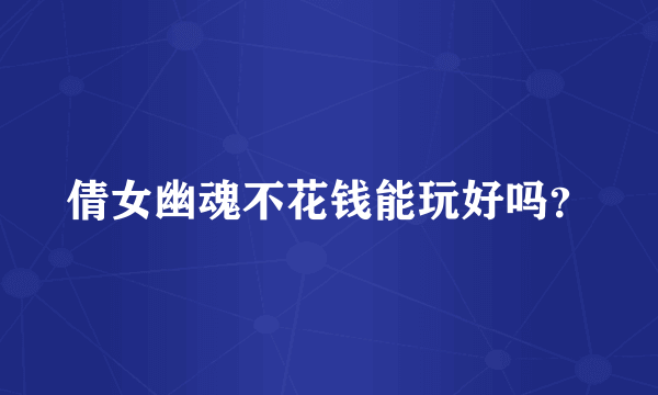 倩女幽魂不花钱能玩好吗？