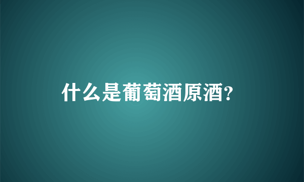 什么是葡萄酒原酒？