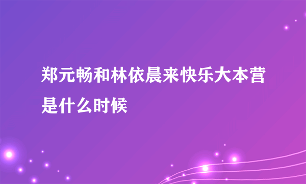 郑元畅和林依晨来快乐大本营是什么时候