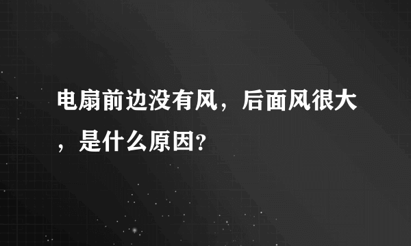 电扇前边没有风，后面风很大，是什么原因？