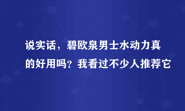 说实话，碧欧泉男士水动力真的好用吗？我看过不少人推荐它