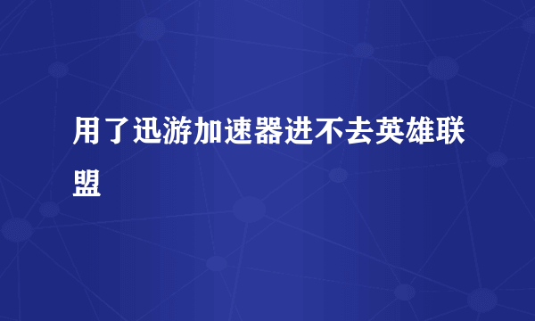 用了迅游加速器进不去英雄联盟