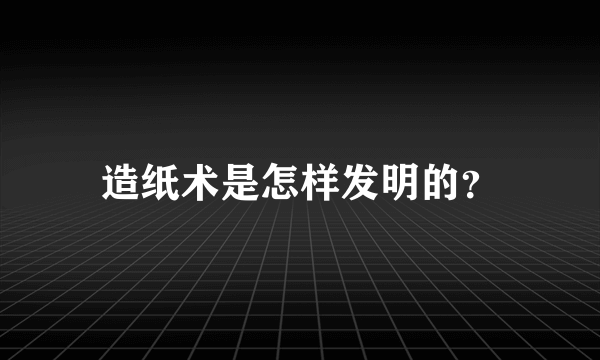 造纸术是怎样发明的？